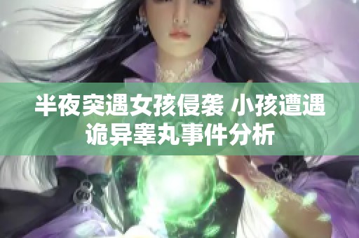 半夜突遇女孩侵袭 小孩遭遇诡异睾丸事件分析