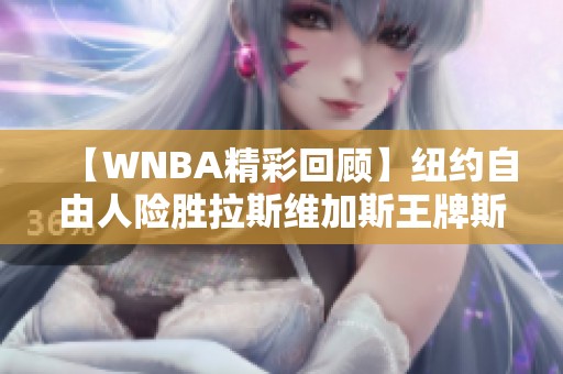 【WNBA精彩回顾】纽约自由人险胜拉斯维加斯王牌斯图尔特表现出色