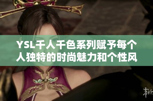 YSL千人千色系列赋予每个人独特的时尚魅力和个性风格