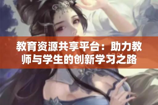 教育资源共享平台：助力教师与学生的创新学习之路