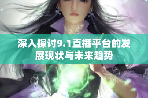 深入探讨9.1直播平台的发展现状与未来趋势