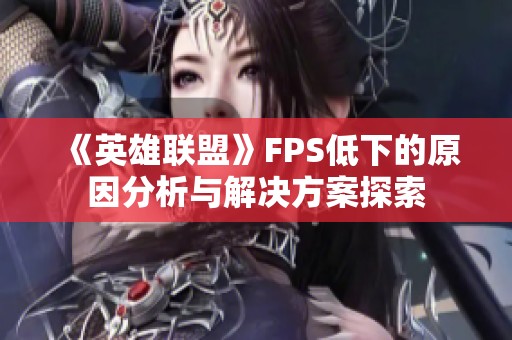 《英雄联盟》FPS低下的原因分析与解决方案探索