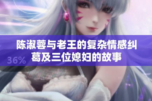 陈淑蓉与老王的复杂情感纠葛及三位媳妇的故事