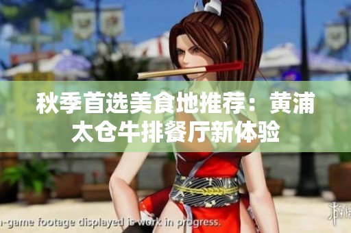 秋季首选美食地推荐：黄浦太仓牛排餐厅新体验
