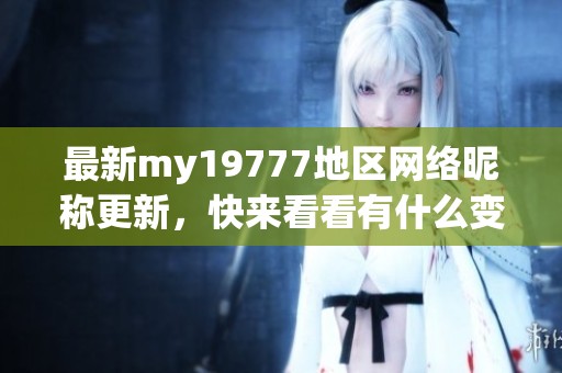 最新my19777地区网络昵称更新，快来看看有什么变化！