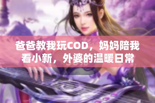 爸爸教我玩COD，妈妈陪我看小新，外婆的温暖日常