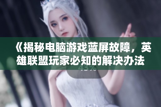 《揭秘电脑游戏蓝屏故障，英雄联盟玩家必知的解决办法》