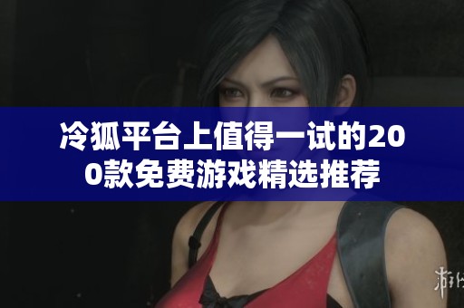冷狐平台上值得一试的200款免费游戏精选推荐