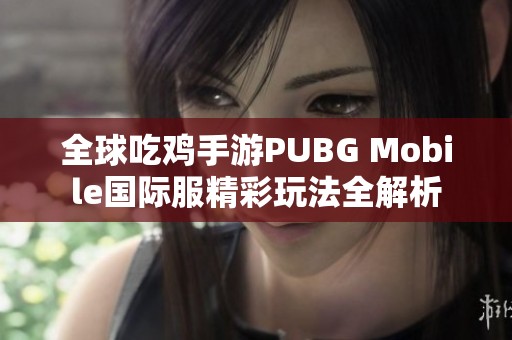 全球吃鸡手游PUBG Mobile国际服精彩玩法全解析