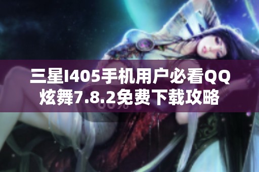 三星I405手机用户必看QQ炫舞7.8.2免费下载攻略