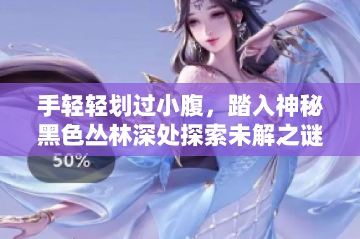 手轻轻划过小腹，踏入神秘黑色丛林深处探索未解之谜