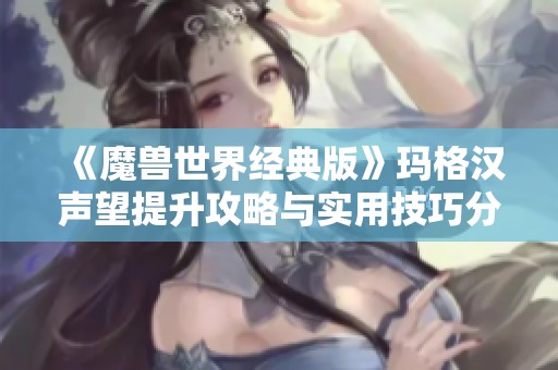 《魔兽世界经典版》玛格汉声望提升攻略与实用技巧分享