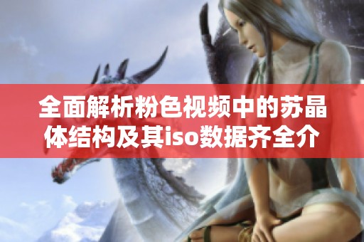 全面解析粉色视频中的苏晶体结构及其iso数据齐全介绍