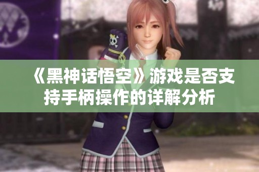 《黑神话悟空》游戏是否支持手柄操作的详解分析