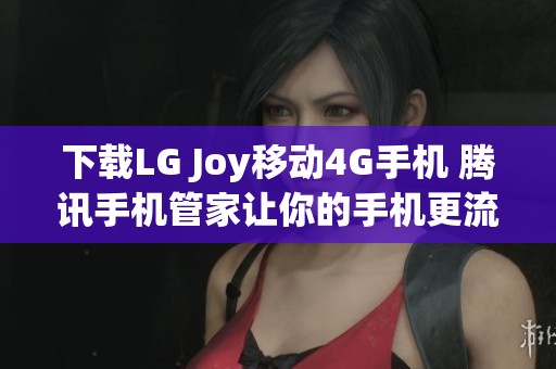 下载LG Joy移动4G手机 腾讯手机管家让你的手机更流畅