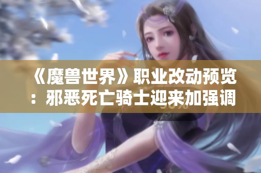 《魔兽世界》职业改动预览：邪恶死亡骑士迎来加强调整