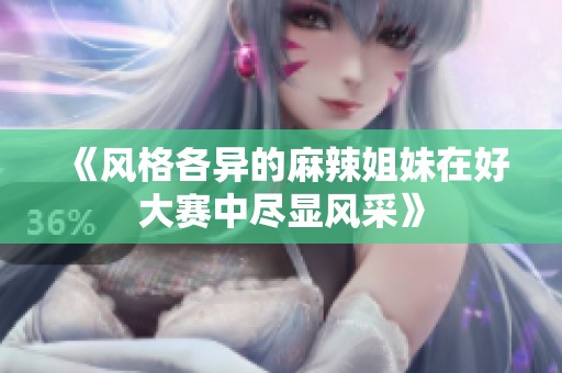 《风格各异的麻辣姐妹在好大赛中尽显风采》