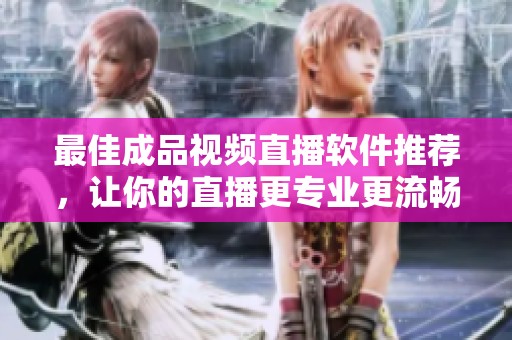 最佳成品视频直播软件推荐，让你的直播更专业更流畅