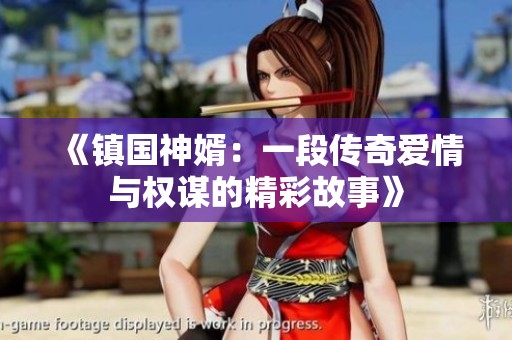 《镇国神婿：一段传奇爱情与权谋的精彩故事》