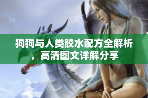 狗狗与人类胶水配方全解析，高清图文详解分享