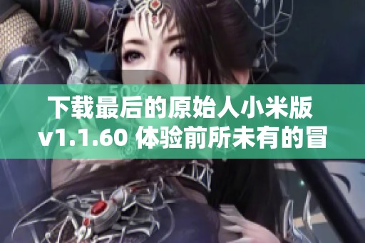 下载最后的原始人小米版 v1.1.60 体验前所未有的冒险乐趣