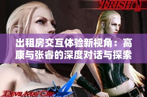 出租房交互体验新视角：高康与张睿的深度对话与探索
