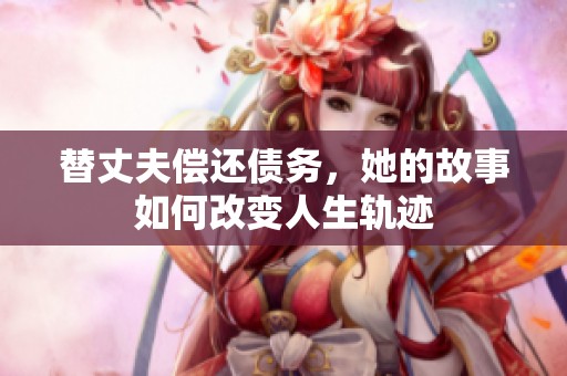 替丈夫偿还债务，她的故事如何改变人生轨迹