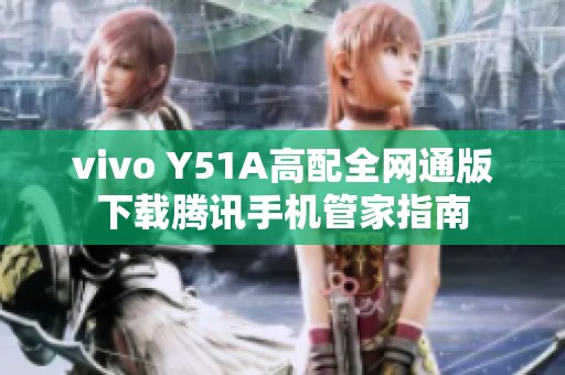 vivo Y51A高配全网通版下载腾讯手机管家指南