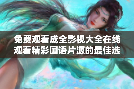 免费观看成全影视大全在线观看精彩国语片源的最佳选择