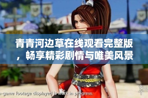 青青河边草在线观看完整版，畅享精彩剧情与唯美风景