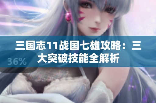 三国志11战国七雄攻略：三大突破技能全解析