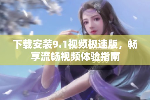 下载安装9.1视频极速版，畅享流畅视频体验指南