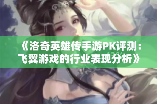 《洛奇英雄传手游PK评测：飞翼游戏的行业表现分析》