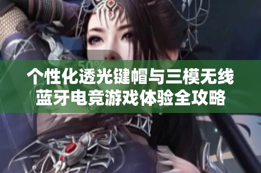 个性化透光键帽与三模无线蓝牙电竞游戏体验全攻略