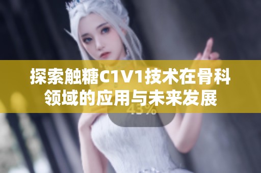 探索触糖C1V1技术在骨科领域的应用与未来发展