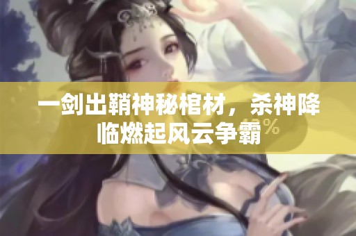 一剑出鞘神秘棺材，杀神降临燃起风云争霸