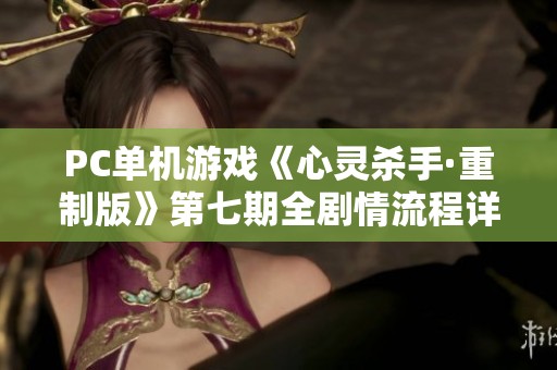PC单机游戏《心灵杀手·重制版》第七期全剧情流程详细攻略分析
