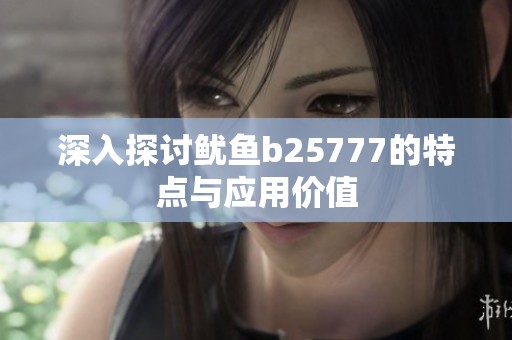 深入探讨鱿鱼b25777的特点与应用价值
