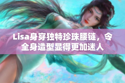 Lisa身穿独特珍珠腰链，令全身造型显得更加迷人