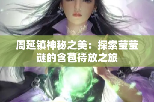 周延镇神秘之美：探索莹莹谜的含苞待放之旅