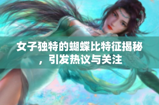 女子独特的蝴蝶比特征揭秘，引发热议与关注