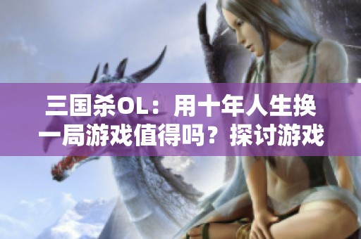 三国杀OL：用十年人生换一局游戏值得吗？探讨游戏与生活的平衡