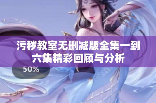 污秽教室无删减版全集一到六集精彩回顾与分析