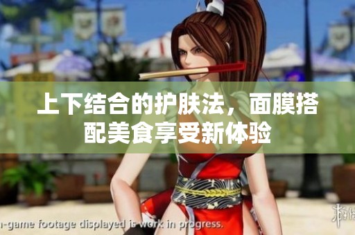 上下结合的护肤法，面膜搭配美食享受新体验