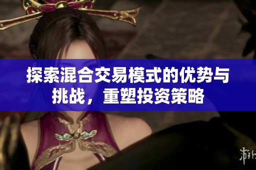 探索混合交易模式的优势与挑战，重塑投资策略