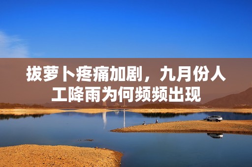 拔萝卜疼痛加剧，九月份人工降雨为何频频出现