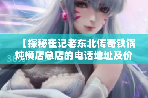 【探秘崔记老东北传奇铁锅炖横店总店的电话地址及价格信息】