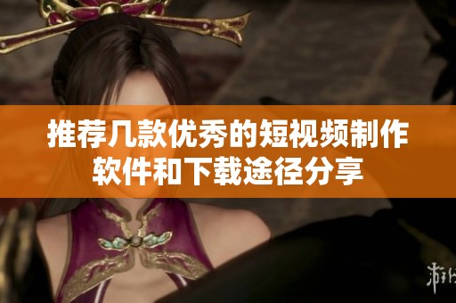 推荐几款优秀的短视频制作软件和下载途径分享
