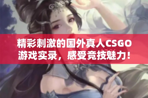 精彩刺激的国外真人CSGO游戏实录，感受竞技魅力！