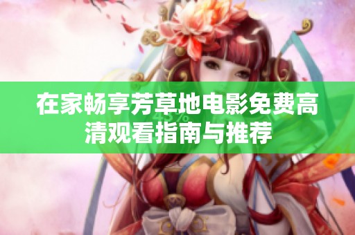 在家畅享芳草地电影免费高清观看指南与推荐